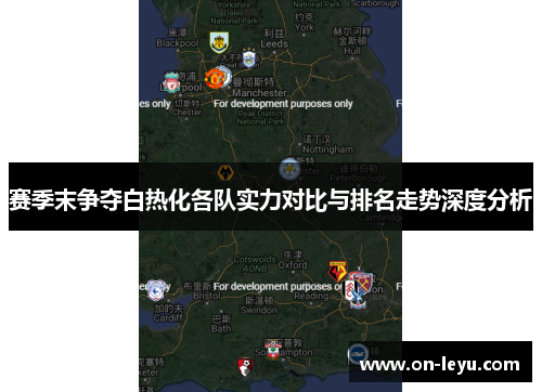 赛季末争夺白热化各队实力对比与排名走势深度分析