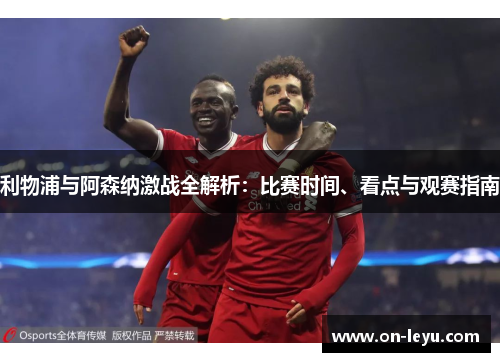 利物浦与阿森纳激战全解析：比赛时间、看点与观赛指南