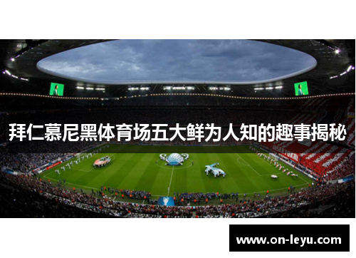 拜仁慕尼黑体育场五大鲜为人知的趣事揭秘