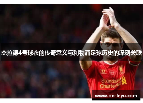 杰拉德4号球衣的传奇意义与利物浦足球历史的深刻关联