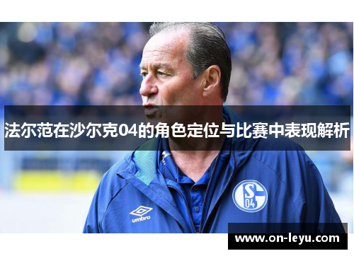 法尔范在沙尔克04的角色定位与比赛中表现解析