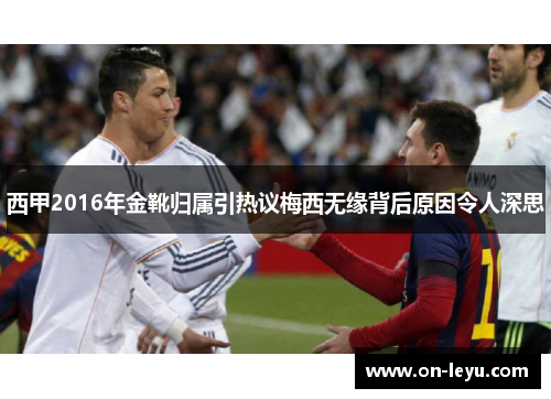 西甲2016年金靴归属引热议梅西无缘背后原因令人深思