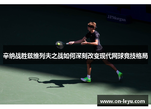 辛纳战胜兹维列夫之战如何深刻改变现代网球竞技格局