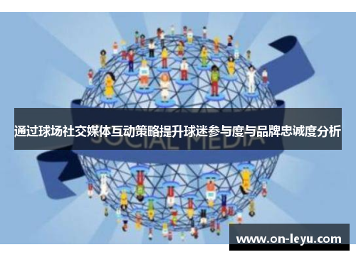 通过球场社交媒体互动策略提升球迷参与度与品牌忠诚度分析