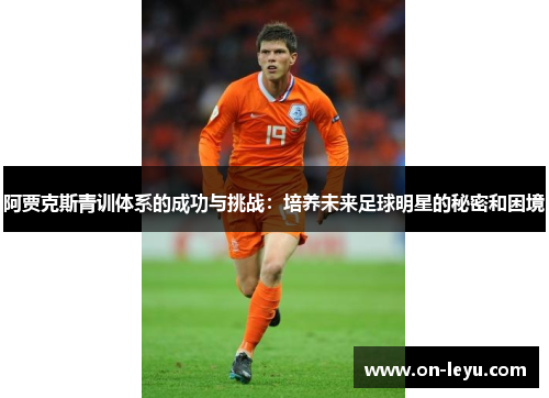 阿贾克斯青训体系的成功与挑战：培养未来足球明星的秘密和困境