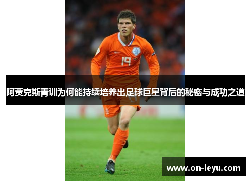 阿贾克斯青训为何能持续培养出足球巨星背后的秘密与成功之道