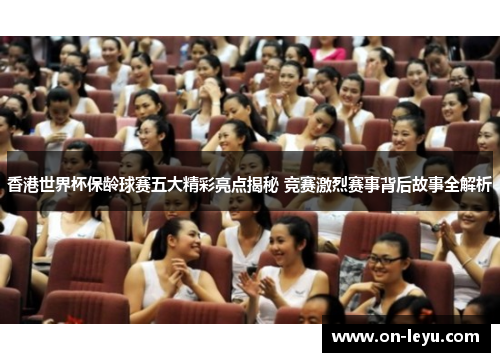 香港世界杯保龄球赛五大精彩亮点揭秘 竞赛激烈赛事背后故事全解析